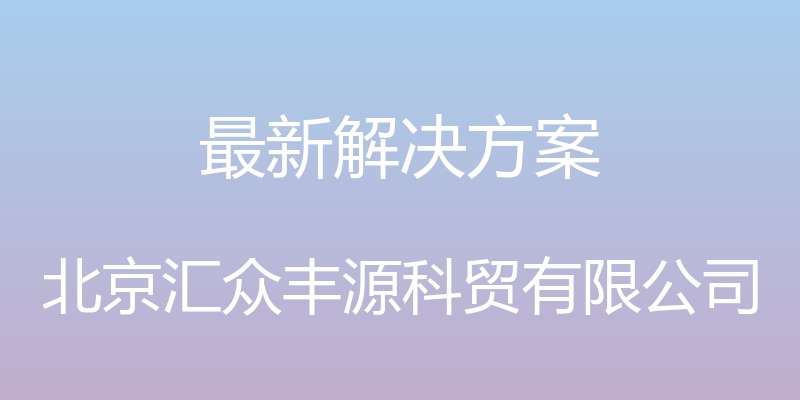 最新解决方案 - 北京汇众丰源科贸有限公司