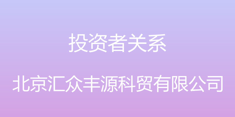 投资者关系 - 北京汇众丰源科贸有限公司