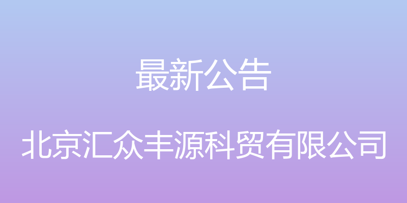 最新公告 - 北京汇众丰源科贸有限公司